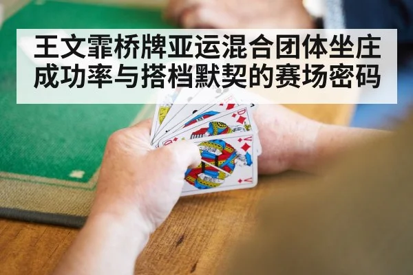 王文霏桥牌亚运混合团体坐庄成功率与搭档默契的赛场密码 - Betway