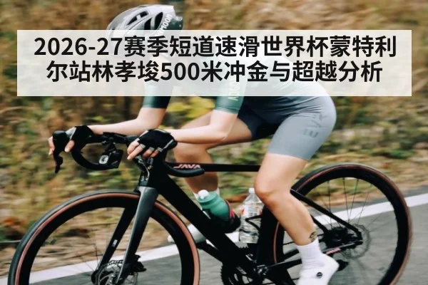 2026-27赛季短道速滑世界杯蒙特利尔站林孝埈500米冲金与超越分析